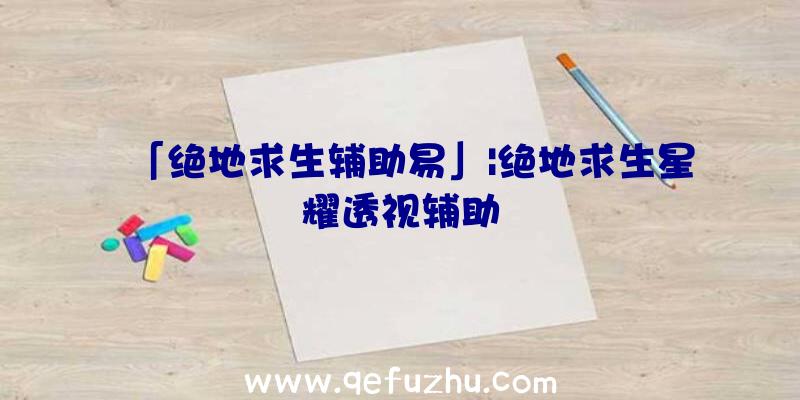 「绝地求生辅助易」|绝地求生星耀透视辅助